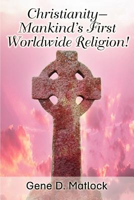 Christianity--Mankind's First Worldwide Religion! - Gene D. Matlock