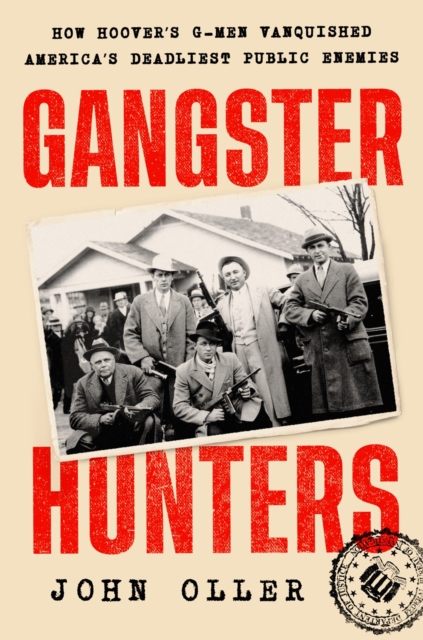 Gangster Hunters: How Hoover's G-Men Vanquished America's Deadliest Public Enemies - John Oller