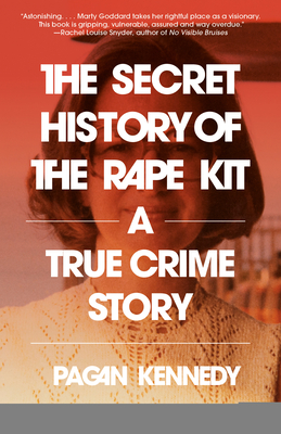 The Secret History of the Rape Kit: A True Crime Story - Pagan Kennedy