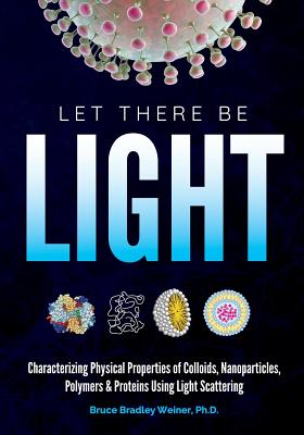 Let There Be Light: Characterizing Physical Properties of Colloids, Nanoparticles, Polymers & Proteins Using Light Scattering - Bruce Bradley Weiner Ph. D.