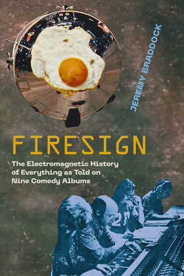 Firesign: The Electromagnetic History of Everything as Told on Nine Comedy Albums - Jeremy Braddock