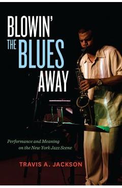 Coperta cărții 'Blowin' the Blues Away: Performance and Meaning on the New York Jazz Scene Volume 16 - Travis A. Jackson'