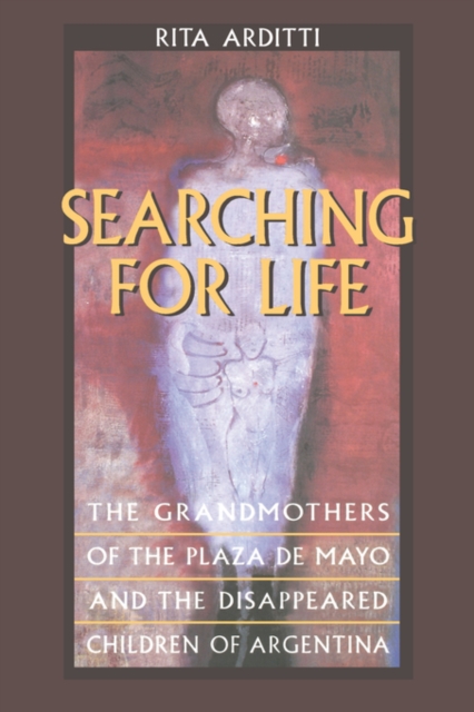 Searching for Life: The Grandmothers of the Plaza de Mayo and the Disappeared Children of Argentina - Rita Arditti