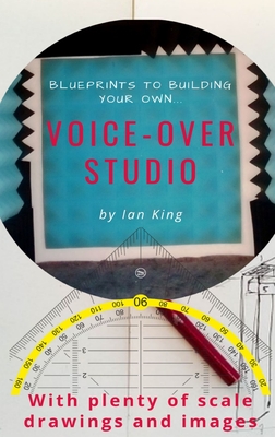 Blueprints to Building Your Own Voice-Over Studio - Ian J. M. King