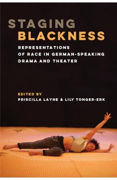 Staging Blackness: Representations of Race in German-Speaking Drama and Theater - Priscilla Dionne Layne