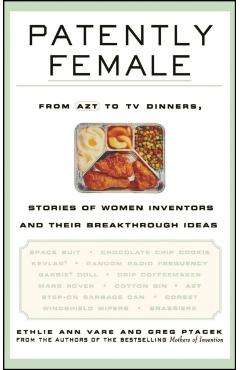 Coperta cărții 'Patently Female: From AZT to TV Dinners, Stories of Women Inventors and Their Breakthrough Ideas - Ethlie Ann Vare'