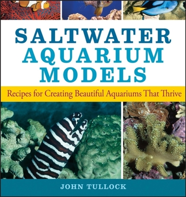 Saltwater Aquarium Models: Recipes for Creating Beautiful Aquariums That Thrive - John H. Tullock