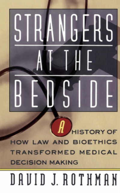 Strangers at the Bedside: A History of How Law and Bioethics Transformed Medical Decision Making - David J. Rothman