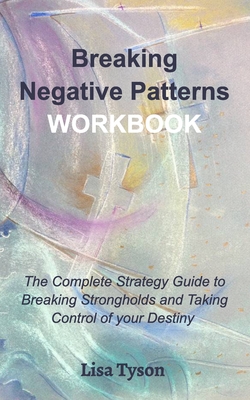 Breaking Negative Patterns Workbook: The Complete Guide to Breaking Strongholds and Taking Control of your Destiny - Lisa Tyson