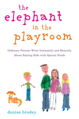 The Elephant in the Playroom: Ordinary Parents Write Intimately and Honestly about Raising Kids with Special N Eeds - Denise Brodey