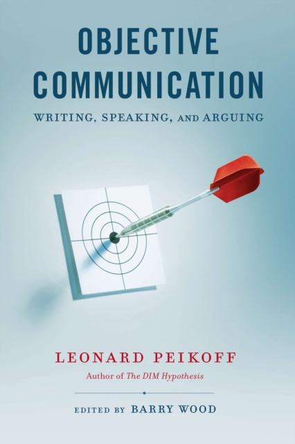 Objective Communication: Writing, Speaking and Arguing - Leonard Peikoff