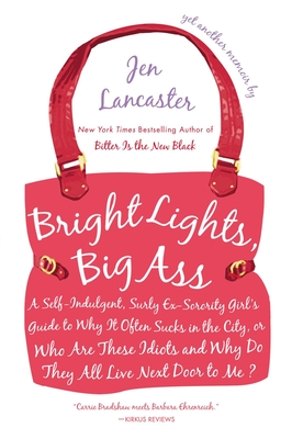 Bright Lights, Big Ass: A Self-Indulgent, Surly, Ex-Sorority Girl's Guide to Why it Often Sucks in the City, or Who are These Idiots and Why D - Jen Lancaster