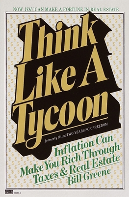 Think Like a Tycoon: Inflation Can Make You Rich Through Taxes and Real Estate - Bill Greene