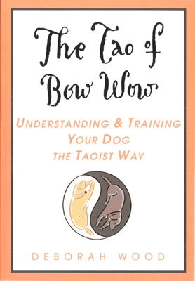 The Tao of Bow Wow: Understanding and Training Your Dog the Taoist Way - Deborah Wood