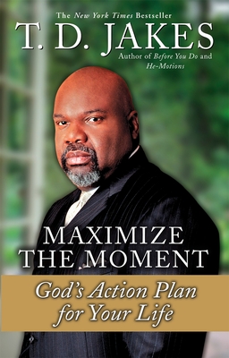 Maximize the Moment: God's Action Plan for Your Life - T. D. Jakes