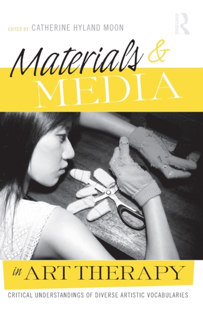 Materials & Media in Art Therapy: Critical Understandings of Diverse Artistic Vocabularies [With DVD] - Catherine Hyland Moon