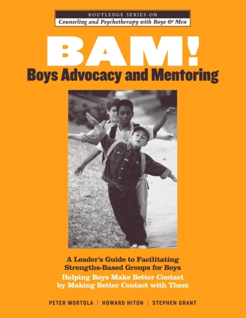 BAM! Boys Advocacy and Mentoring: A Leader's Guide to Facilitating Strengths-Based Groups for Boys - Helping Boys Make Better Contact by Making Better - Peter Mortola