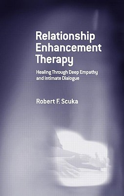 Relationship Enhancement Therapy: Healing Through Deep Empathy and Intimate Dialogue - Robert F. Scuka
