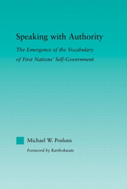 Speaking with Authority: The Emergence of the Vocabulary of First Nations' Self-Government - Michael W. Posluns