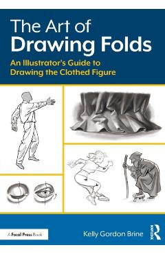 Coperta cărții 'The Art of Drawing Folds: An Illustrator's Guide to Drawing the Clothed Figure - Kelly Brine'