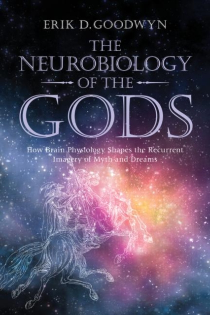 Coperta cărții 'The Neurobiology of the Gods: How Brain Physiology Shapes the Recurrent Imagery of Myth and Dreams - Erik D. Goodwyn'