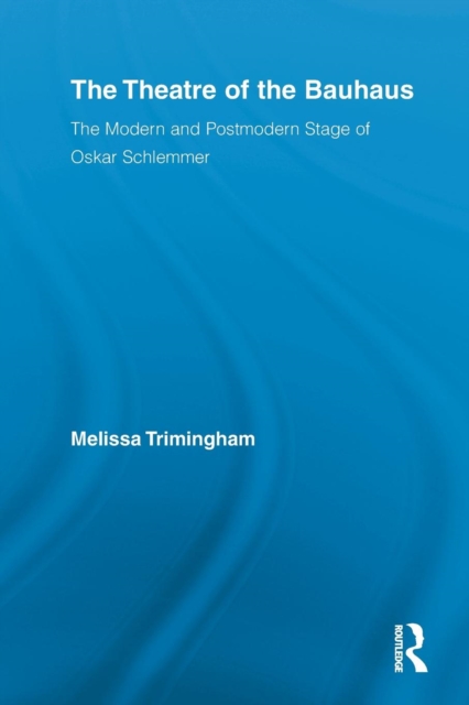 The Theatre of the Bauhaus: The Modern and Postmodern Stage of Oskar Schlemmer - Melissa Trimingham