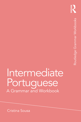 Intermediate Portuguese: A Grammar and Workbook - Cristina Sousa