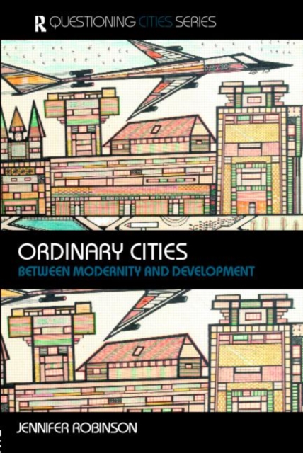 Ordinary Cities: Between Modernity and Development - Jennifer Robinson