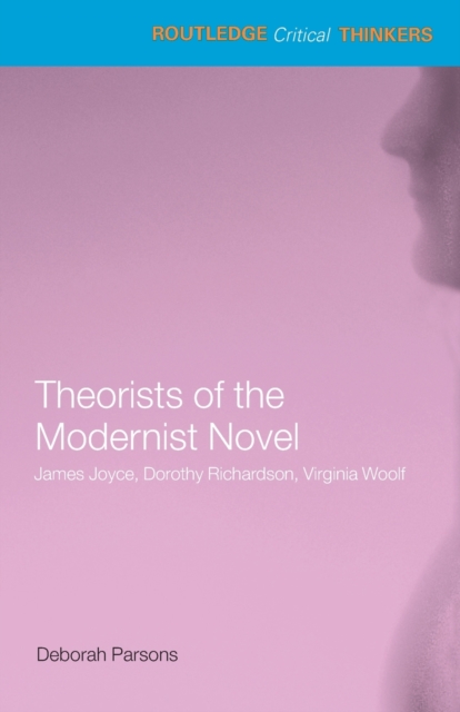 Theorists of the Modernist Novel: James Joyce, Dorothy Richardson, Virginia Woolf - Deborah Parsons