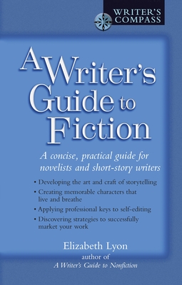 A Writer's Guide to Fiction: A Concise, Practical Guide for Novelists and Short-Story Writers - Elizabeth Lyon