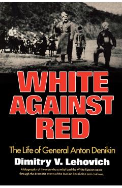 Coperta cărții 'White Against Red: The Life of General Anton Denikin - Dimitry V. Lehovich'