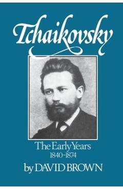 Tchaikovsky: The Early Years 1840-1874 - David Brown