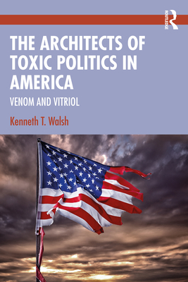 The Architects of Toxic Politics in America: Venom and Vitriol - Kenneth T. Walsh