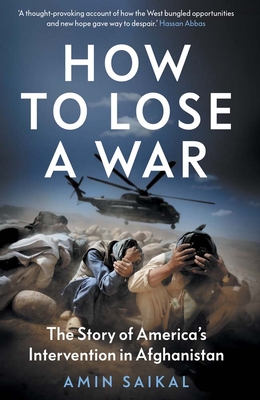 How to Lose a War: The Story of America's Intervention in Afghanistan - Amin Saikal