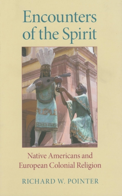 Encounters of the Spirit: Native Americans and European Colonial Religion - Richard W. Pointer