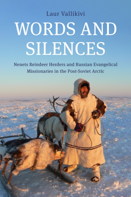 Words and Silences: Nenets Reindeer Herders and Russian Evangelical Missionaries in the Post-Soviet Arctic - Laur Vallikivi