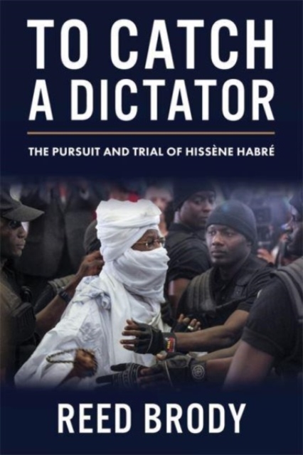 To Catch a Dictator: The Pursuit and Trial of Hissne Habr - Reed Brody