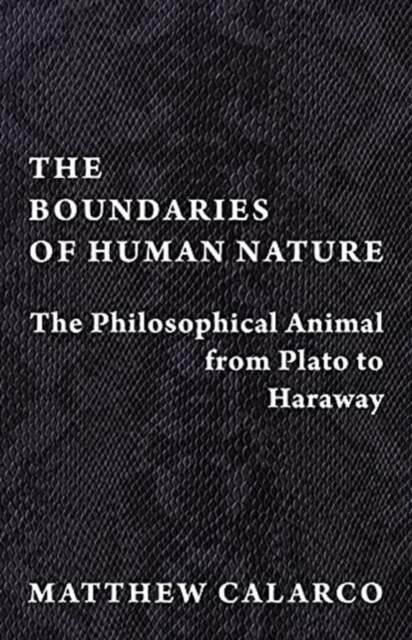 The Boundaries of Human Nature: The Philosophical Animal from Plato to Haraway - Matthew Calarco