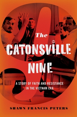 Catonsville Nine: A Story of Faith and Resistance in the Vietnam Era - Shawn Francis Peters