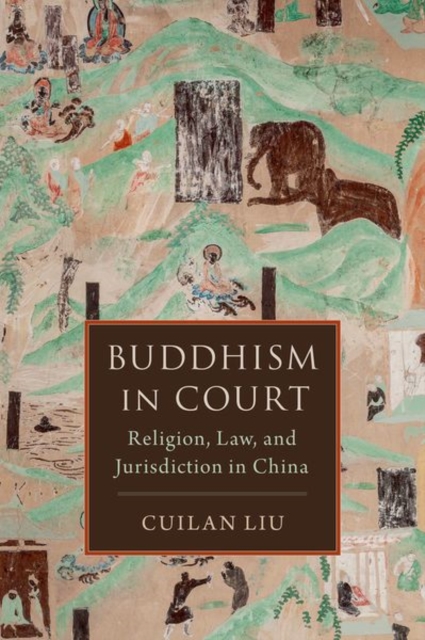 Buddhism in Court: Religion, Law, and Jurisdiction in China - Cuilan Liu