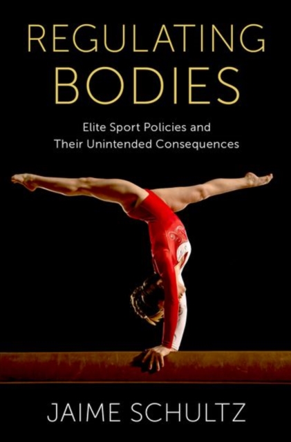 Regulating Bodies: Elite Sport Policies and Their Unintended Consequences - Jaime Schultz