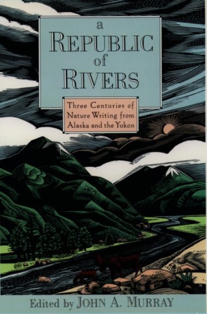 A Republic of Rivers: Three Centuries of Nature Writing from Alaska and the Yukon - John A. Murray