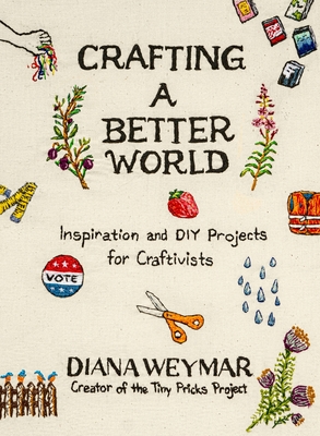 Crafting a Better World: Inspiration and DIY Projects for Craftivists - Diana Weymar