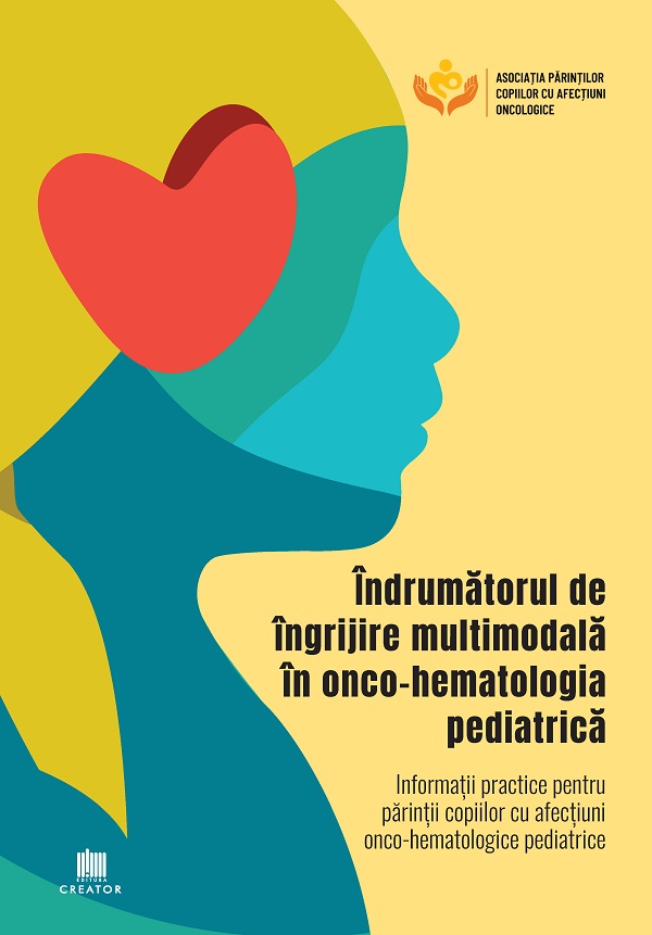 Indrumatorul de ingrijire multimodala in onco-hematologia pediatrica. Informatii practice pentru parintii copiilor cu afectiuni onco-hematologice pediatrice