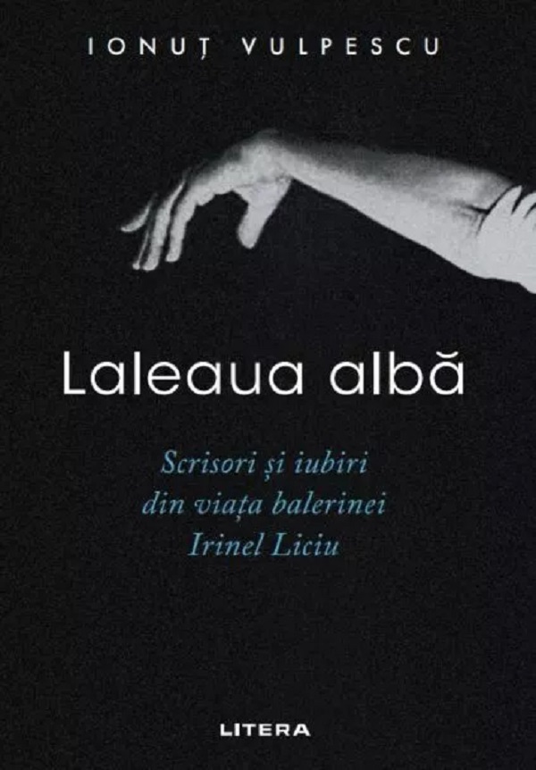 Laleaua alba. Scrisori si iubiri din viata balerinei Irinel Liciu - Ionut Vulpescu