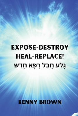 Expose- Destroy- Heal- Replace!: גָּלַע חֲבַל רָפָא &# - Kenny Brown