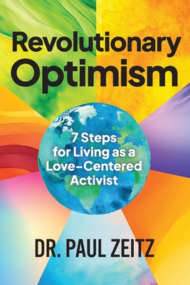 Revolutionary Optimism: 7-Steps to Living As a Love-Centered Activist - Paul Zeitz