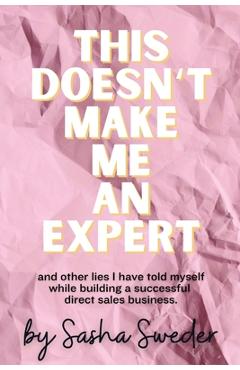 Coperta cărții 'This Doesn't Make Me An Expert: and other lies I have told myself while building a successful direct sales business. -'