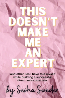 Coperta cărții 'This Doesn't Make Me An Expert: and other lies I have told myself while building a successful direct sales business. -'