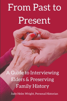 From Past to Present: A Guide to Interviewing Elders & Preserving Family History - Judy Helm Wright